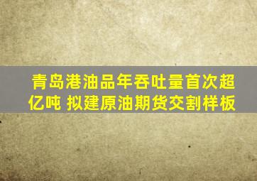 青岛港油品年吞吐量首次超亿吨 拟建原油期货交割样板